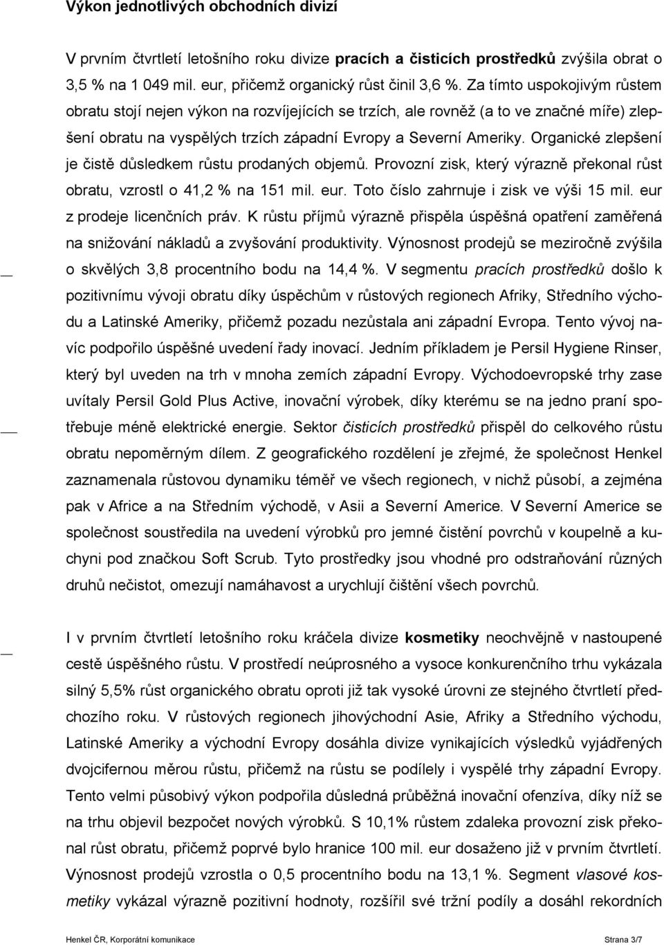 Organické zlepšení je čistě důsledkem růstu prodaných objemů. Provozní zisk, který výrazně překonal růst obratu, vzrostl o 41,2 % na 151 mil. eur. Toto číslo zahrnuje i zisk ve výši 15 mil.