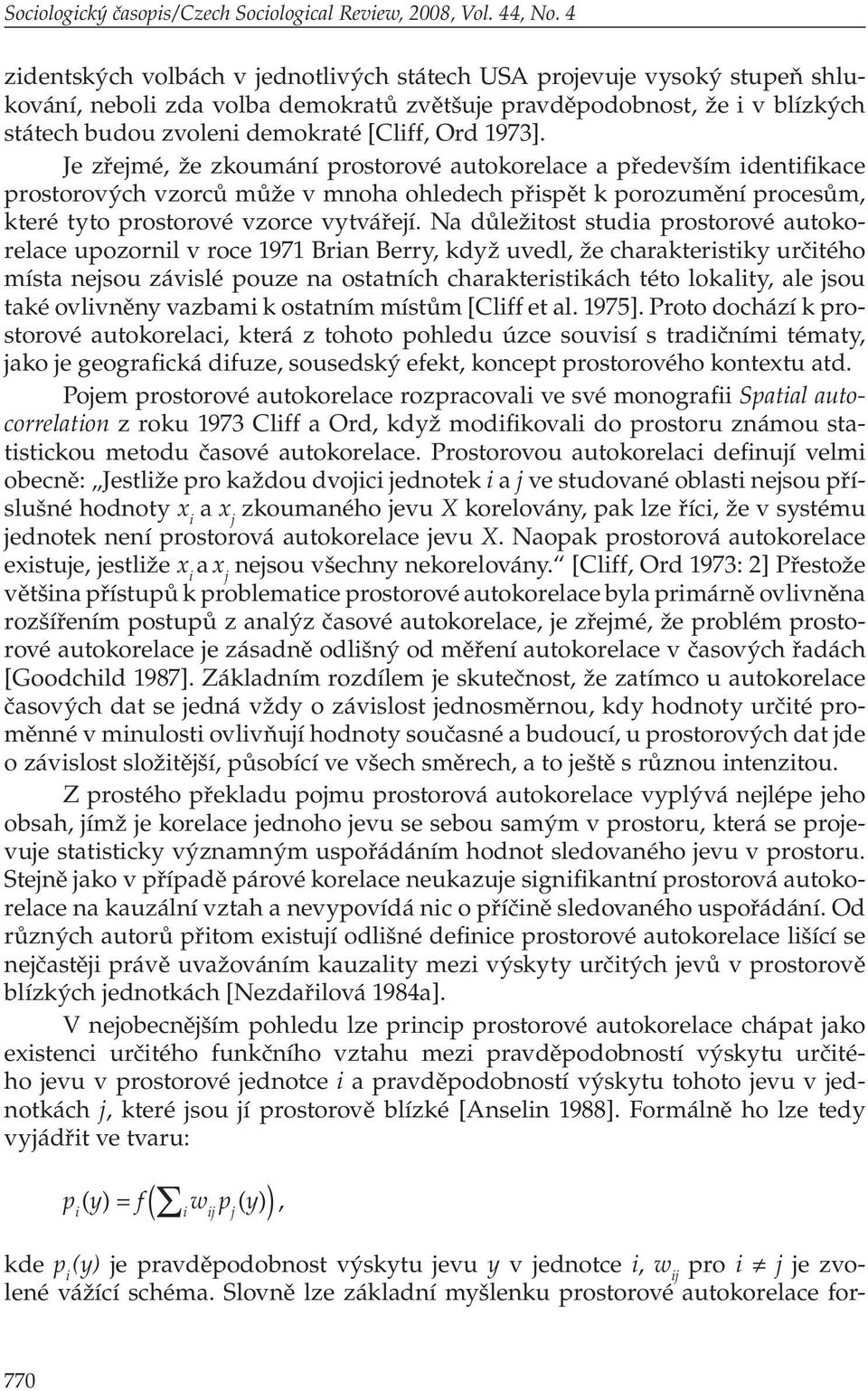 1973]. Je zřejmé, že zkoumání prostorové autokorelace a především identifikace prostorových vzorců může v mnoha ohledech přispět k porozumění procesům, které tyto prostorové vzorce vytvářejí.