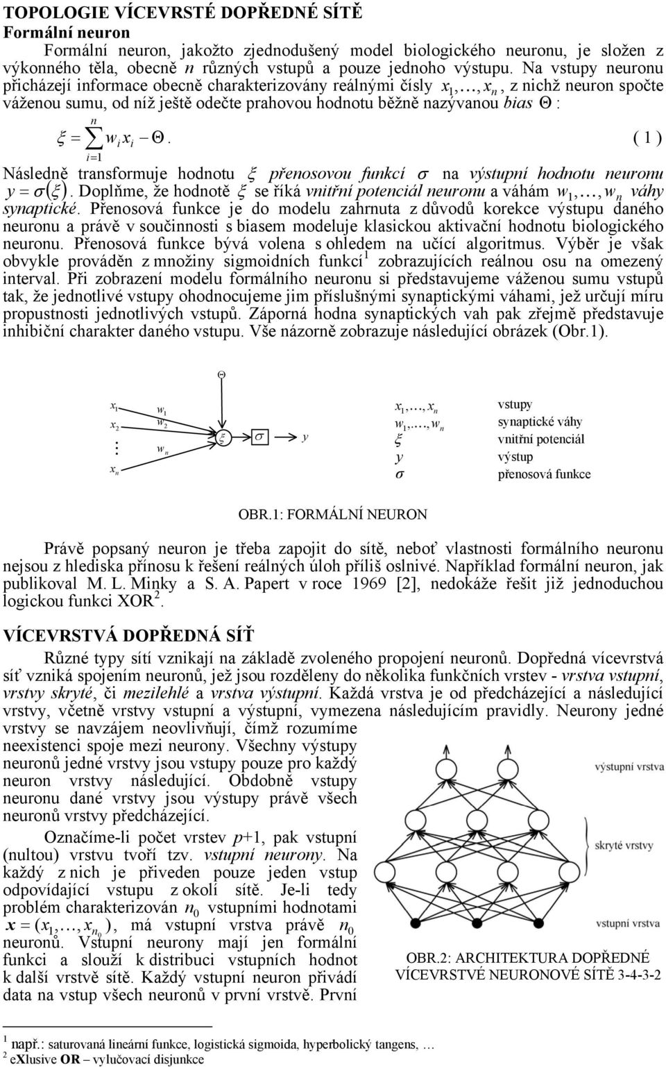 Θ. ( ) i= Následně transformuje hodnotu ξ přenosovou funcí σ na výstupní hodnotu neuronu y = σ ( ξ ). Doplňme, že hodnotě ξ se říá vnitřní potenciál neuronu a váhám w, K, wn synapticé.