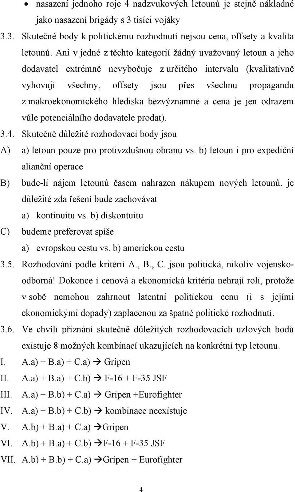 makroekonomického hlediska bezvýznamné a cena je jen odrazem vůle potenciálního dodavatele prodat). 3.4. Skutečně důležité rozhodovací body jsou A) a) letoun pouze pro protivzdušnou obranu vs.