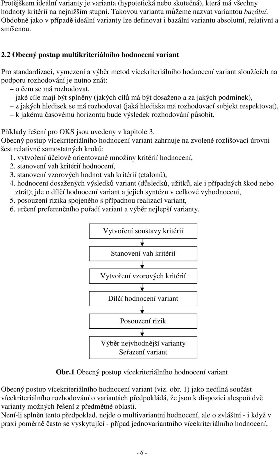 2 Obecný postup multikriteriálního hodnocení variant Pro standardizaci, vymezení a výběr metod vícekriteriálního hodnocení variant sloužících na podporu rozhodování je nutno znát: o čem se má