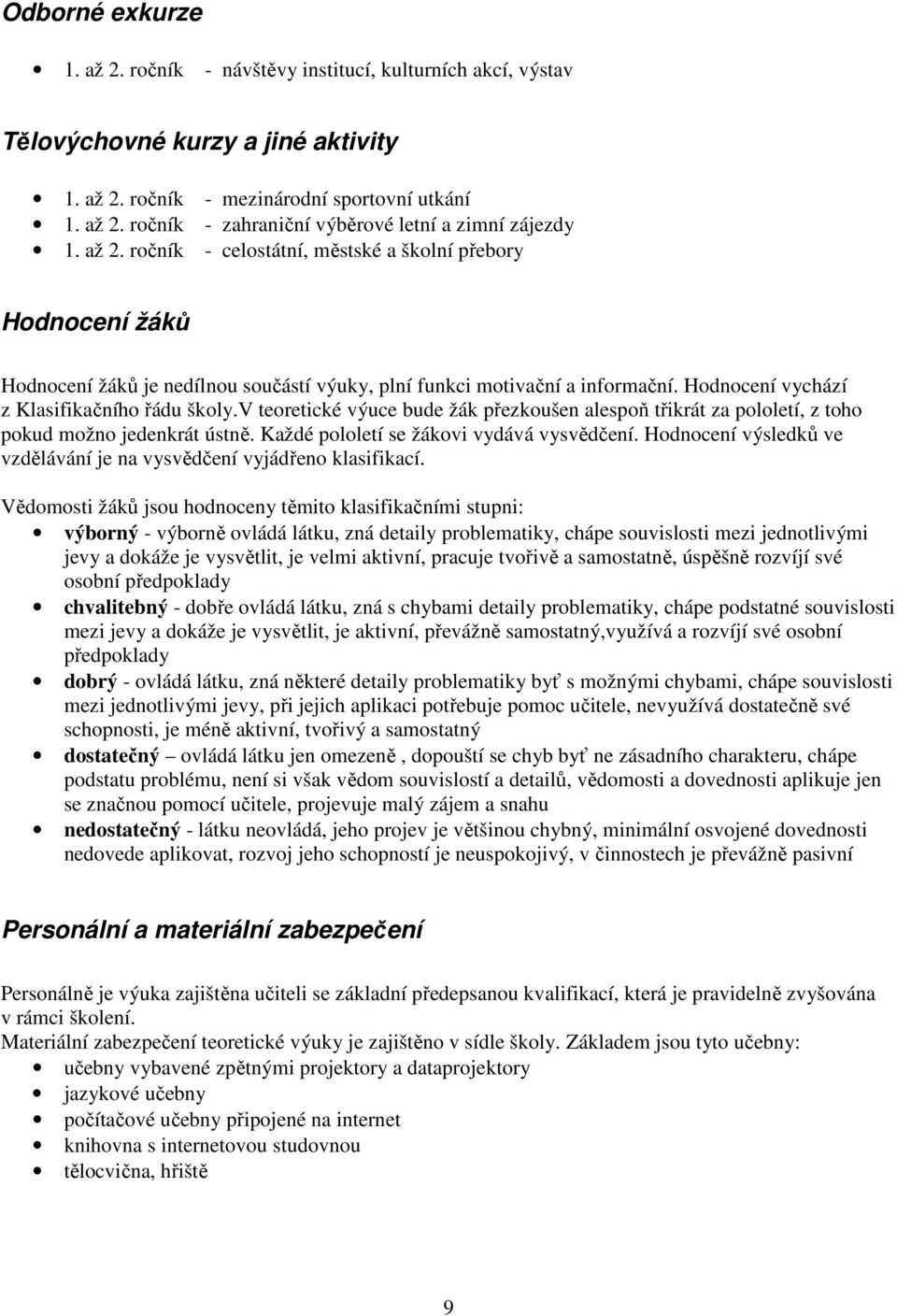 v teoretické výuce bude žák přezkoušen alespoň třikrát za pololetí, z toho pokud možno jedenkrát ústně. Každé pololetí se žákovi vydává vysvědčení.