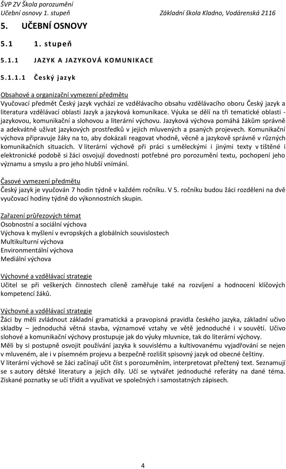 literatura vzdělávací oblasti Jazyk a jazyková komunikace. Výuka se dělí na tři tematické oblasti - jazykovou, komunikační a slohovou a literární výchovu.