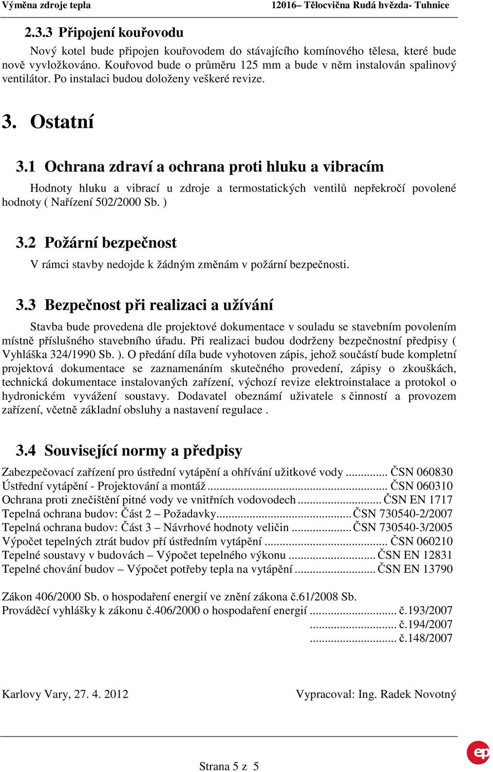 1 Ochrana zdraví a ochrana proti hluku a vibracím Hodnoty hluku a vibrací u zdroje a termostatických ventilů nepřekročí povolené hodnoty ( Nařízení 502/2000 Sb. ) 3.