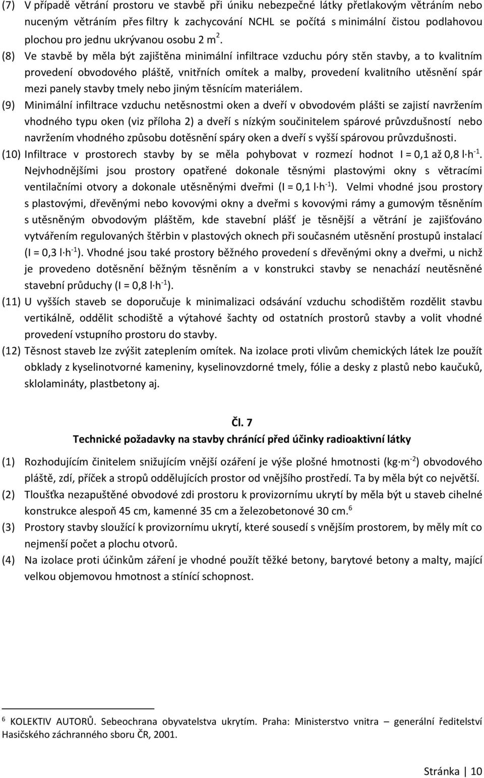 (8) Ve stavbě by měla být zajištěna minimální infiltrace vzduchu póry stěn stavby, a to kvalitním provedení obvodového pláště, vnitřních omítek a malby, provedení kvalitního utěsnění spár mezi panely