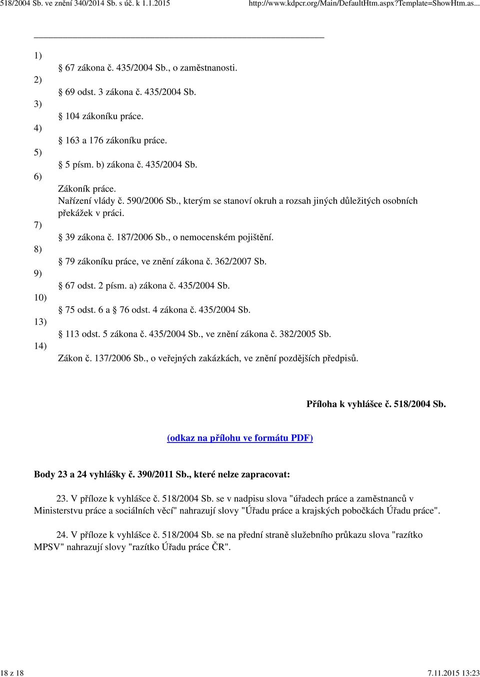 , kterým se stanoví okruh a rozsah jiných důležitých osobních překážek v práci. 39 zákona č. 187/2006 Sb., o nemocenském pojištění. 79 zákoníku práce, ve znění zákona č. 362/2007 Sb. 67 odst. 2 písm.