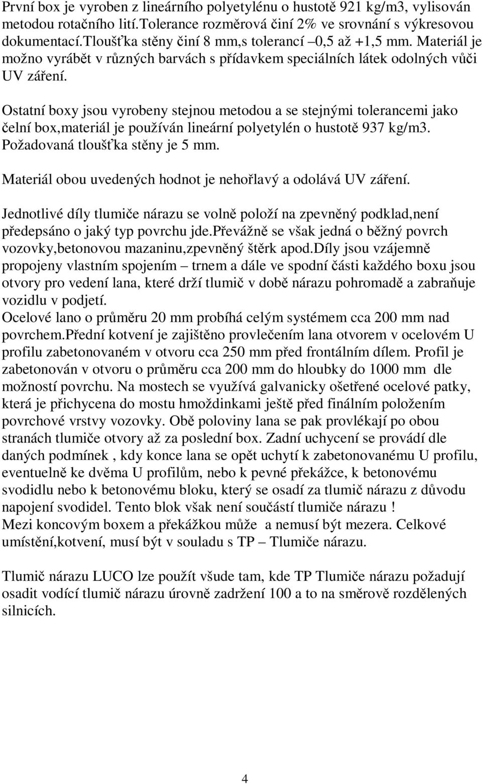 Ostatní boxy jsou vyrobeny stejnou metodou a se stejnými tolerancemi jako čelní box,materiál je používán lineární polyetylén o hustotě 937 kg/m3. Požadovaná tloušťka stěny je 5 mm.