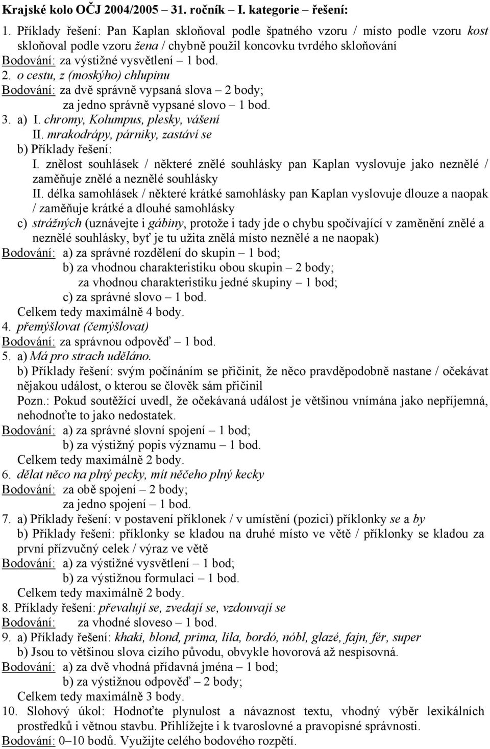 o cestu, z (moskýho) chlupinu Bodování: za dvě správně vypsaná slova 2 body; za jedno správně vypsané slovo 1 bod. 3. a) I. chromy, Kolumpus, plesky, vášení II.