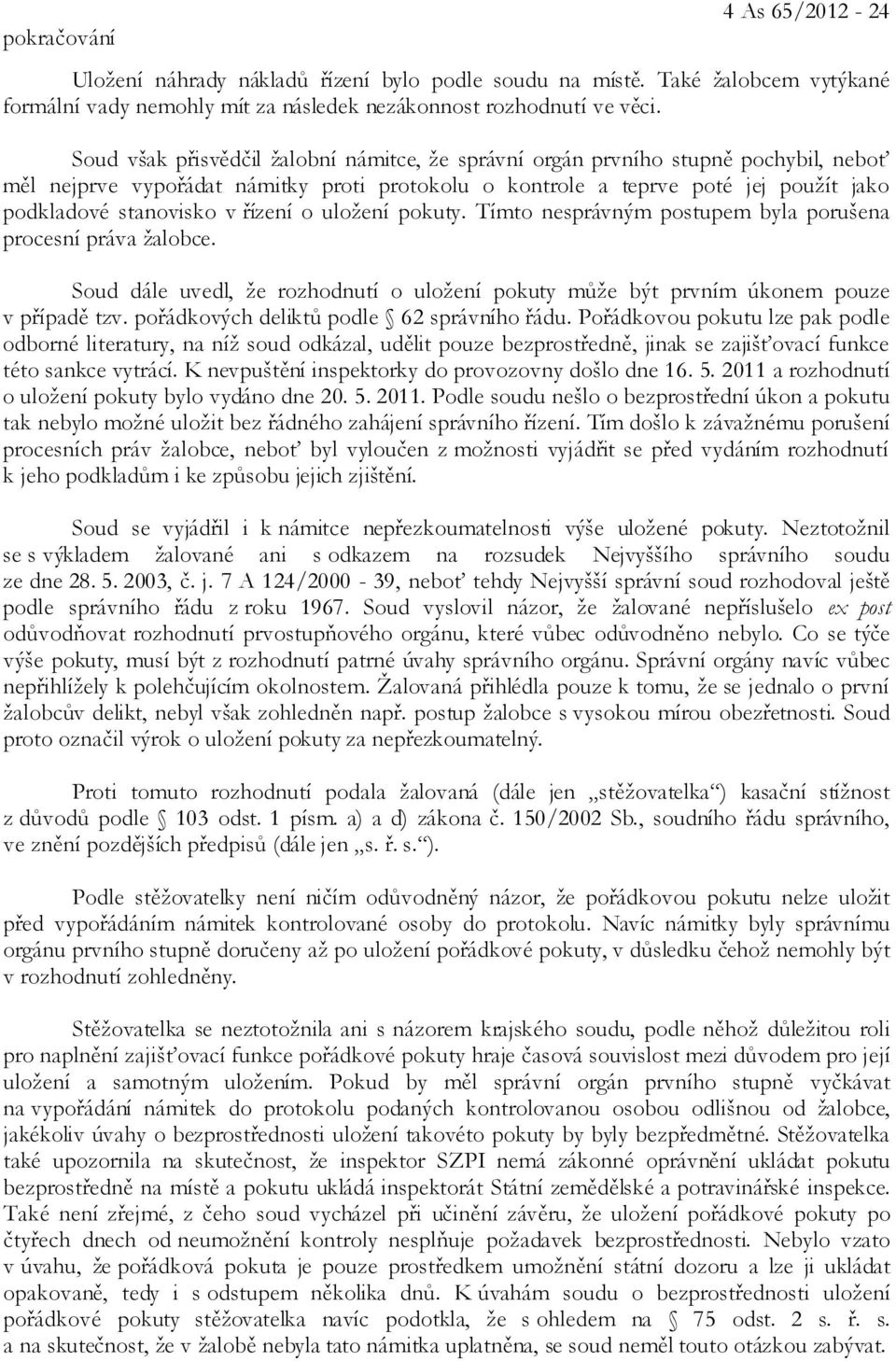 řízení o uložení pokuty. Tímto nesprávným postupem byla porušena procesní práva žalobce. Soud dále uvedl, že rozhodnutí o uložení pokuty může být prvním úkonem pouze v případě tzv.