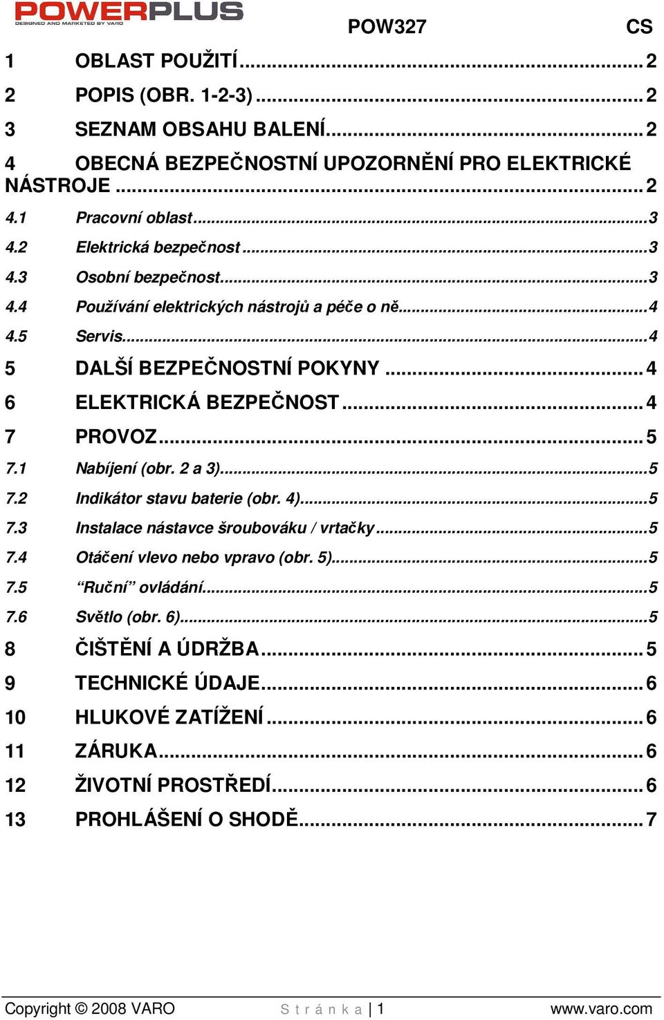 ..5 7.1 Nabíjení (obr. 2 a 3)...5 7.2 Indikátor stavu baterie (obr. 4)...5 7.3 Instalace nástavce šroubováku / vrtačky...5 7.4 Otáčení vlevo nebo vpravo (obr. 5)...5 7.5 Ruční ovládání...5 7.6 Světlo (obr.