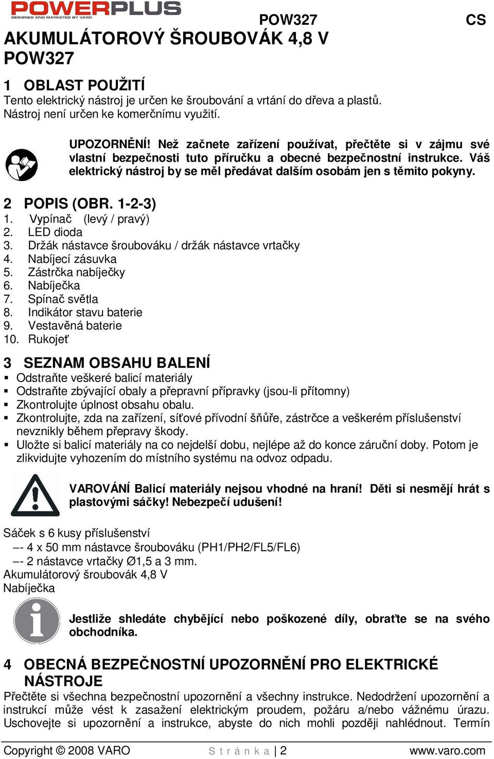 2 POPIS (OBR. 1-2-3) 1. Vypínač (levý / pravý) 2. LED dioda 3. Držák nástavce šroubováku / držák nástavce vrtačky 4. Nabíjecí zásuvka 5. Zástrčka nabíječky 6. Nabíječka 7. Spínač světla 8.