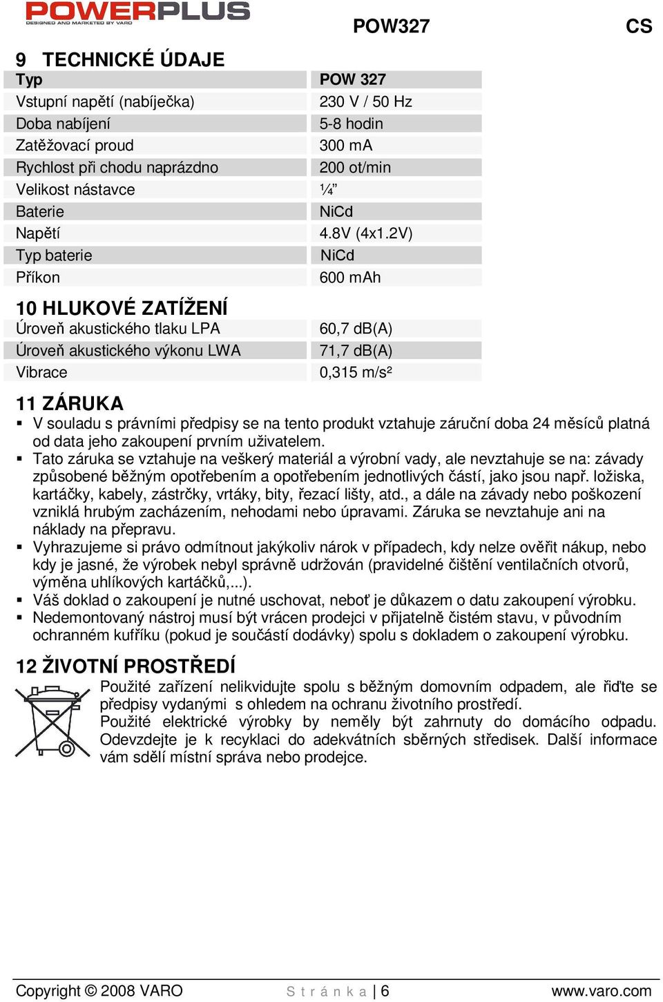 2V) Typ baterie NiCd Příkon 600 mah POW327 CS 10 HLUKOVÉ ZATÍŽENÍ Úroveň akustického tlaku LPA Úroveň akustického výkonu LWA Vibrace 60,7 db(a) 71,7 db(a) 0,315 m/s² 11 ZÁRUKA V souladu s právními