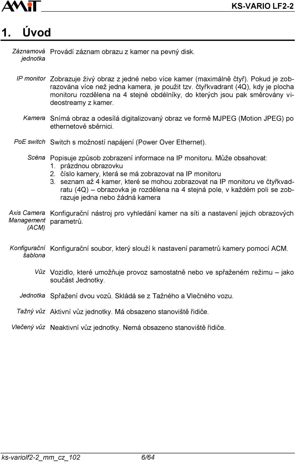 Snímá obraz a odesílá digitalizovaný obraz ve formě MJPEG (Motion JPEG) po ethernetové sběrnici. Switch s možností napájení (Power Over Ethernet). Popisuje způsob zobrazení informace na IP monitoru.