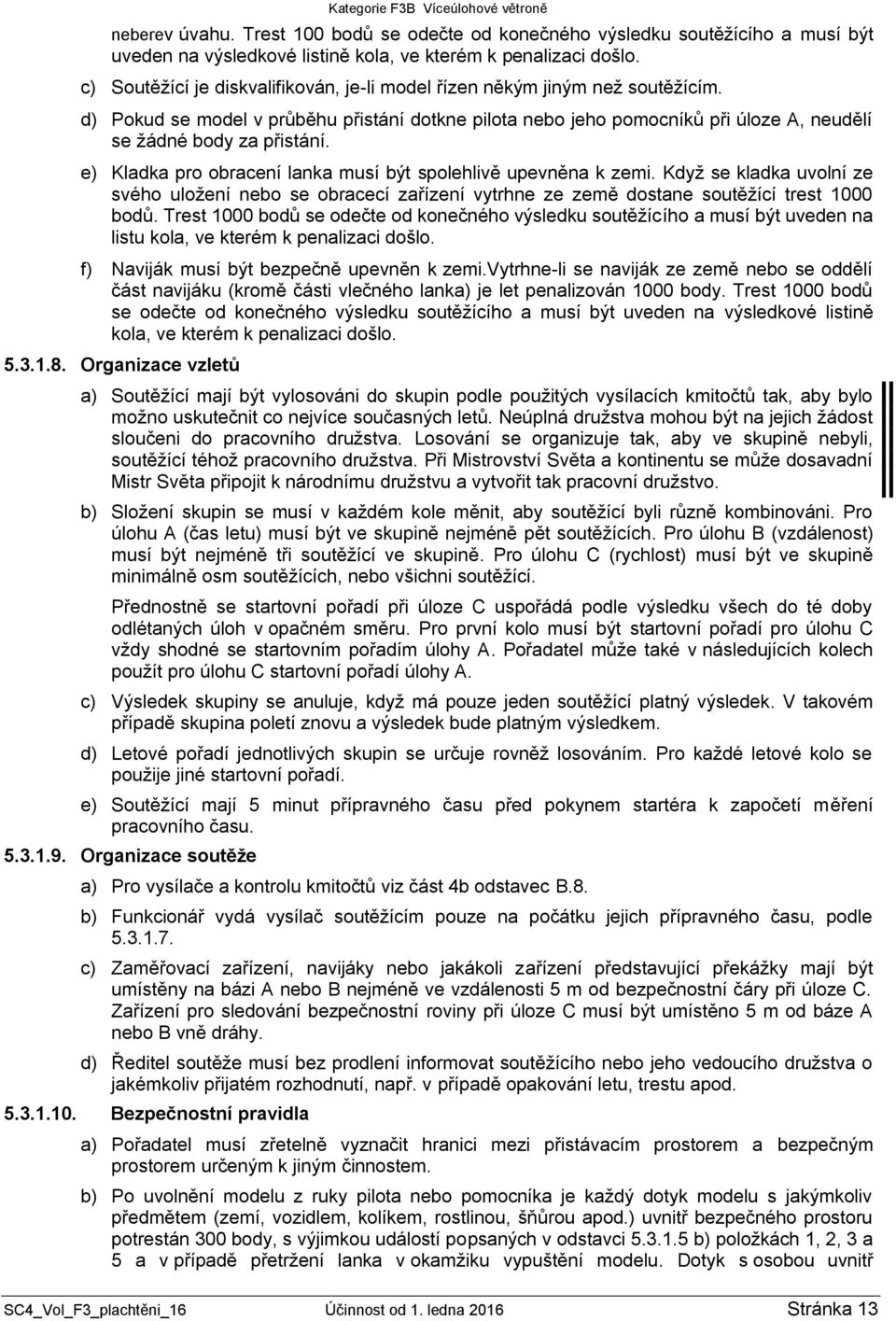 e) Kladka pro obracení lanka musí být spolehlivě upevněna k zemi. Když se kladka uvolní ze svého uložení nebo se obracecí zařízení vytrhne ze země dostane soutěžící trest 1000 bodů.