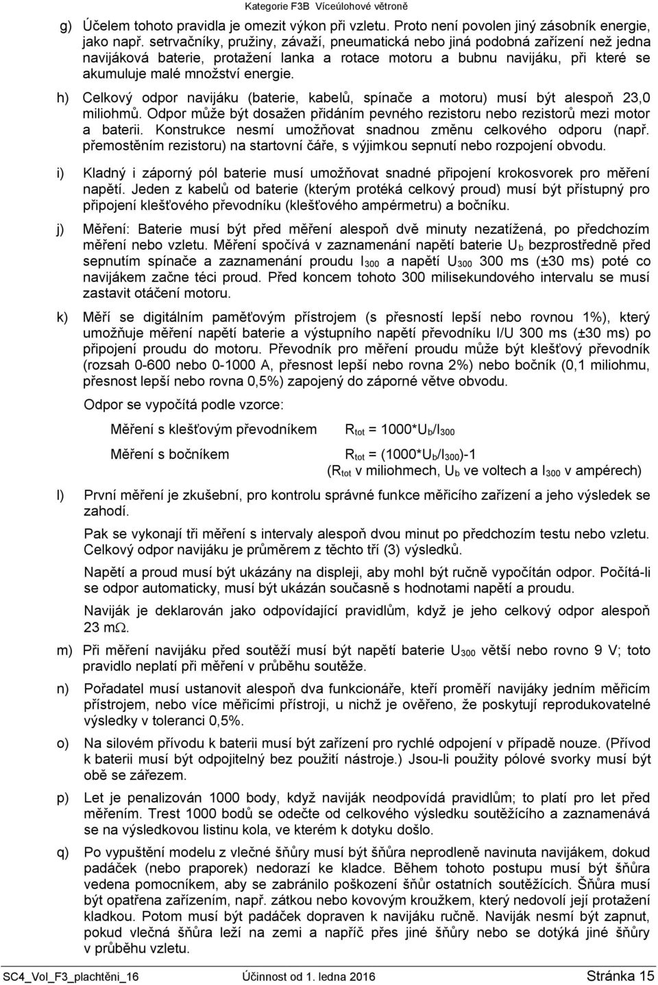 h) Celkový odpor navijáku (baterie, kabelů, spínače a motoru) musí být alespoň 23,0 miliohmů. Odpor může být dosažen přidáním pevného rezistoru nebo rezistorů mezi motor a baterii.