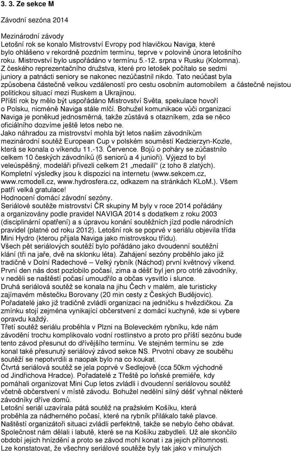 Z českého reprezentačního družstva, které pro letošek počítalo se sedmi juniory a patnácti seniory se nakonec nezúčastnil nikdo.