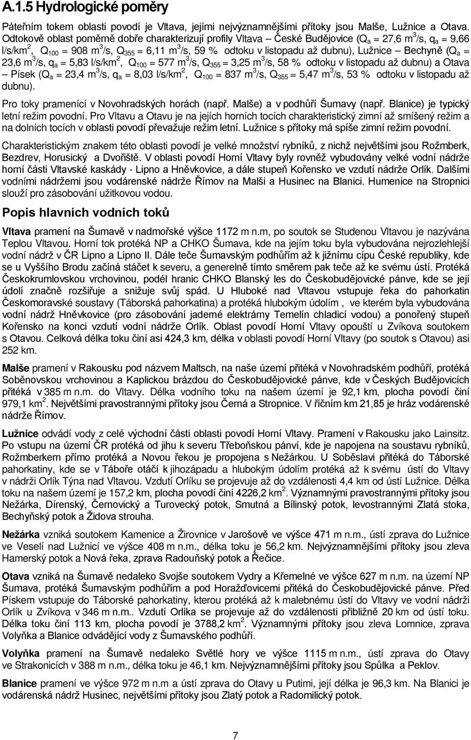 Lužnice Bechyně (Q a = 23,6 m 3 /s, q a = 5,83 l/s/km 2, Q 100 = 577 m 3 /s, Q 355 = 3,25 m 3 /s, 58 % odtoku v listopadu až dubnu) a Otava Písek (Q a = 23,4 m 3 /s, q a = 8,03 l/s/km 2, Q 100 = 837