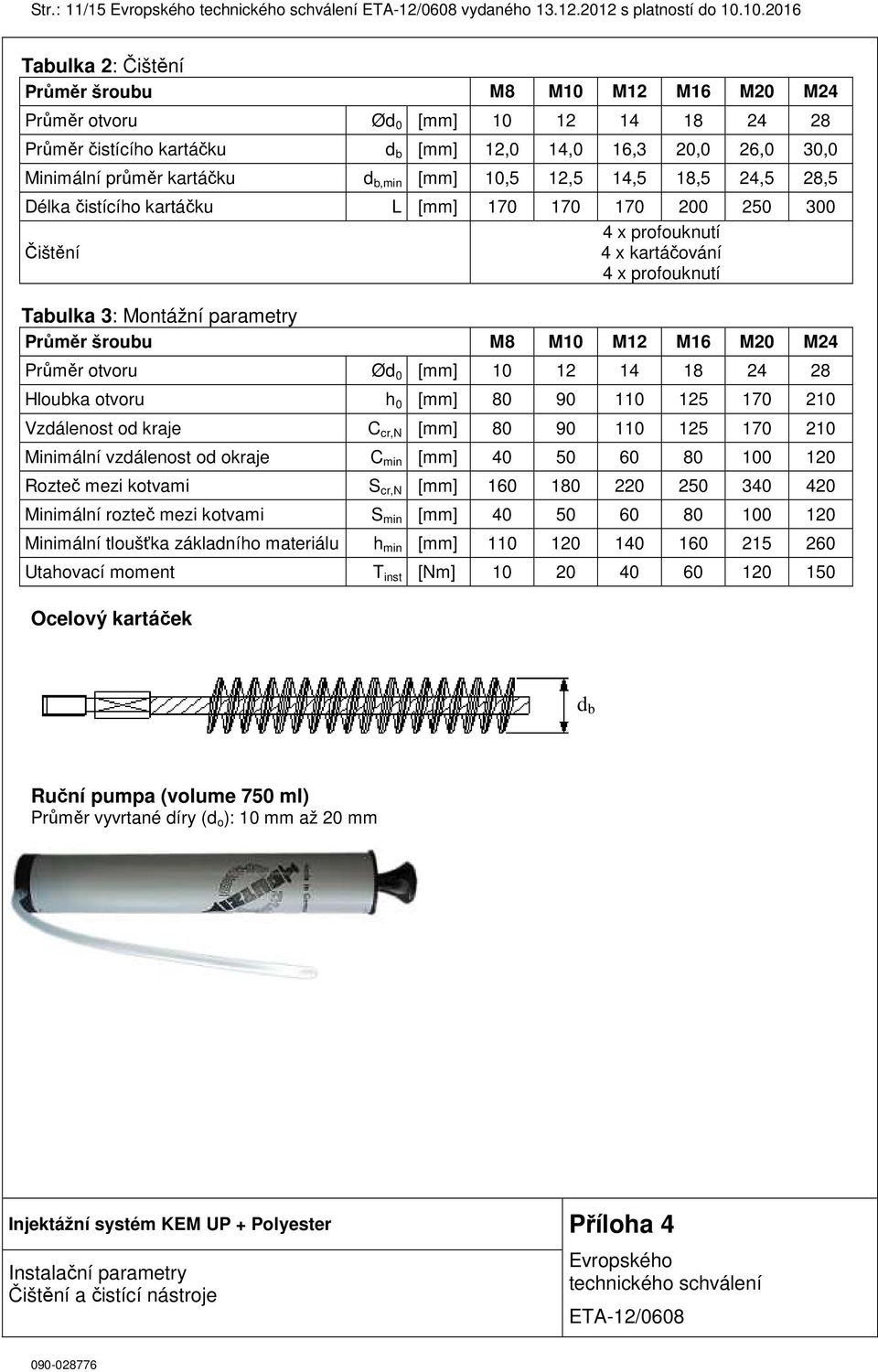 b,min [mm] 10,5 12,5 14,5 18,5 24,5 28,5 Délka čistícího kartáčku L [mm] 170 170 170 200 250 300 4 x profouknutí Čištění 4 x kartáčování 4 x profouknutí Tabulka 3: Montážní parametry Průměr šroubu M8