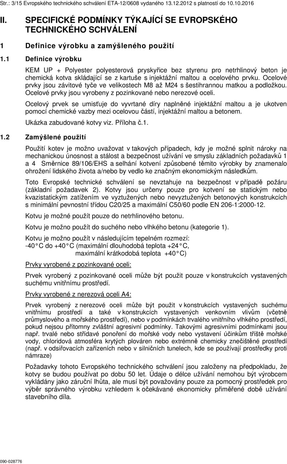 Ocelové prvky jsou závitové tyče ve velikostech M8 až M24 s šestihrannou matkou a podložkou. Ocelové prvky jsou vyrobeny z pozinkované nebo nerezové oceli.