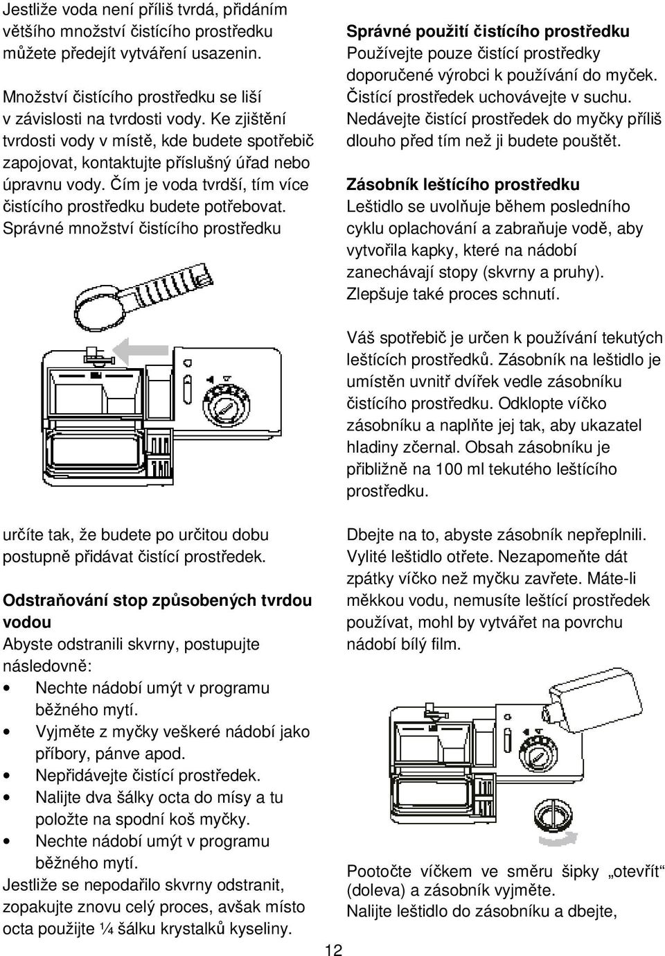 Správné množství čistícího prostředku Správné použití čistícího prostředku Používejte pouze čistící prostředky doporučené výrobci k používání do myček. Čistící prostředek uchovávejte v suchu.