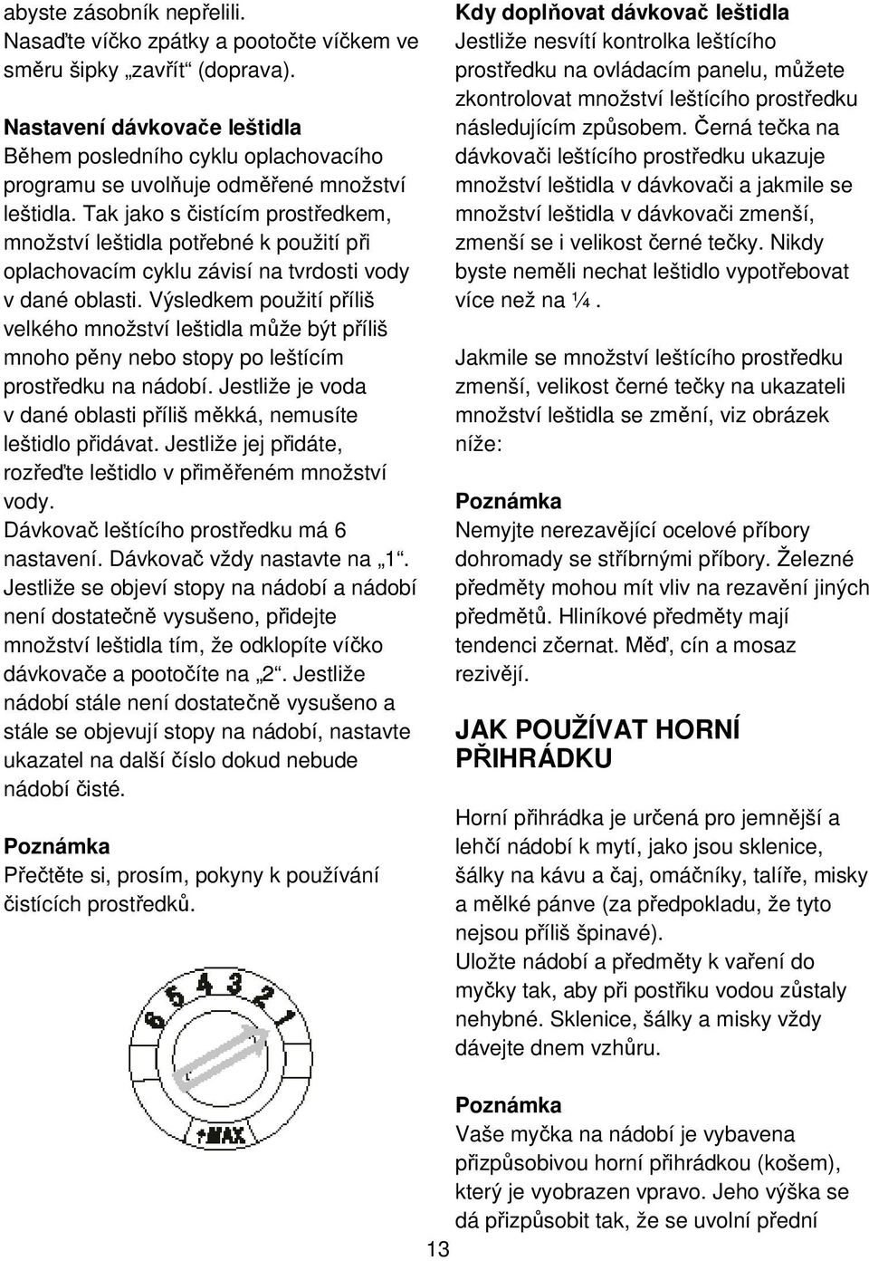 Tak jako s čistícím prostředkem, množství leštidla potřebné k použití při oplachovacím cyklu závisí na tvrdosti vody v dané oblasti.