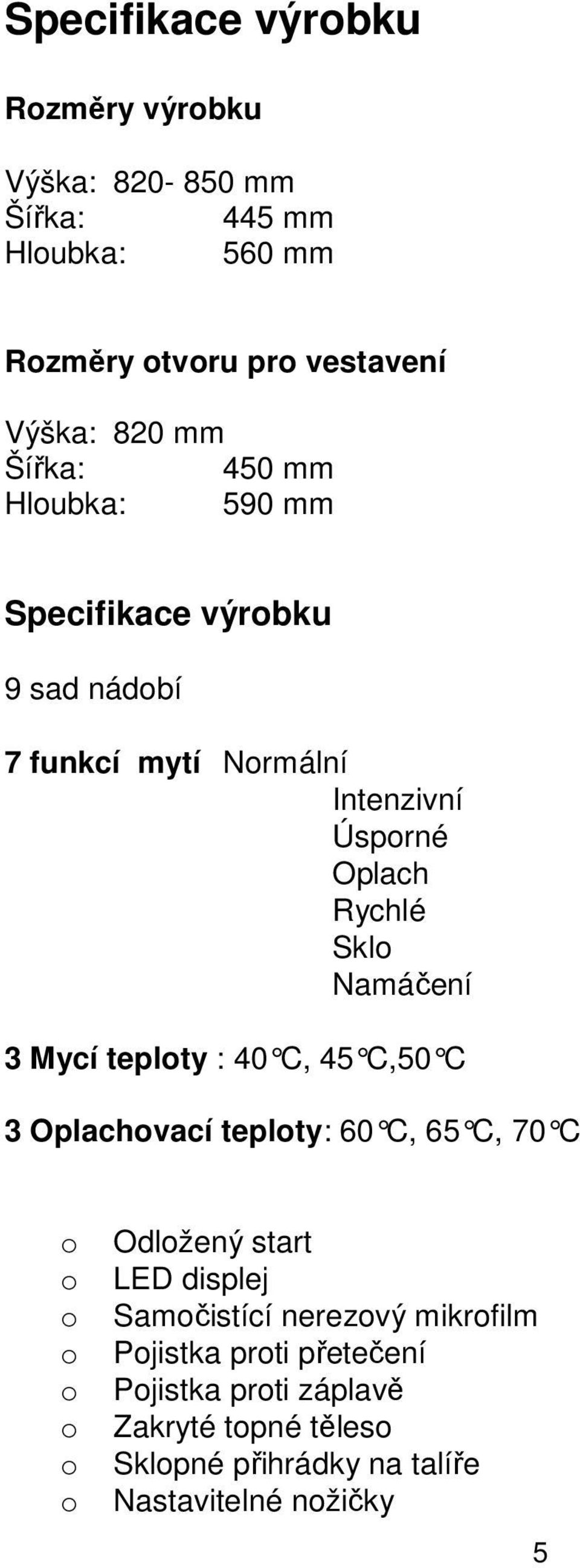 Namáčení 3 Mycí teploty : 40 C, 45 C,50 C 3 Oplachovací teploty: 60 C, 65 C, 70 C o o o o o o o o Odložený start LED displej