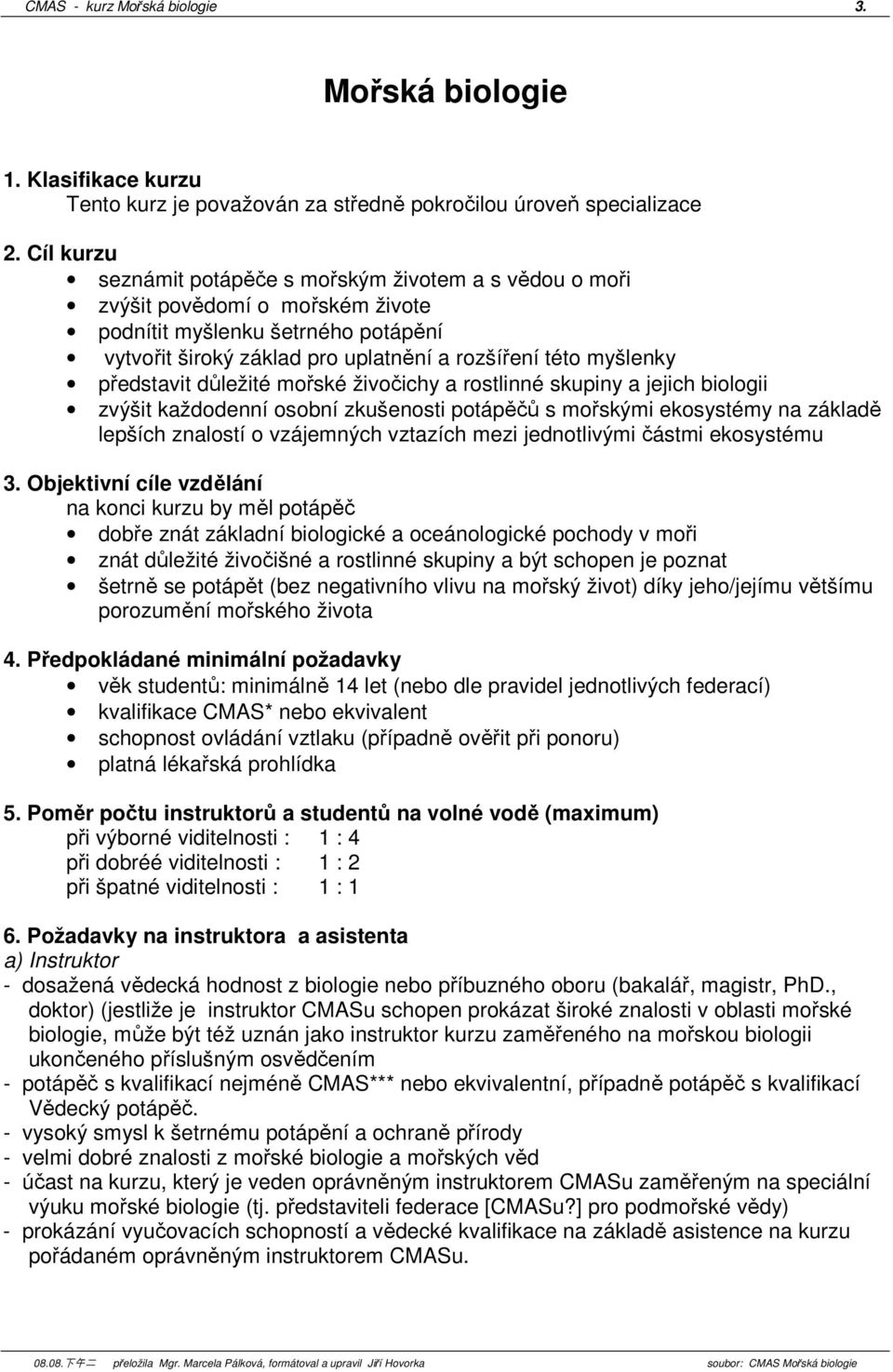 představit důležité mořské živočichy a rostlinné skupiny a jejich biologii zvýšit každodenní osobní zkušenosti potápěčů s mořskými ekosystémy na základě lepších znalostí o vzájemných vztazích mezi