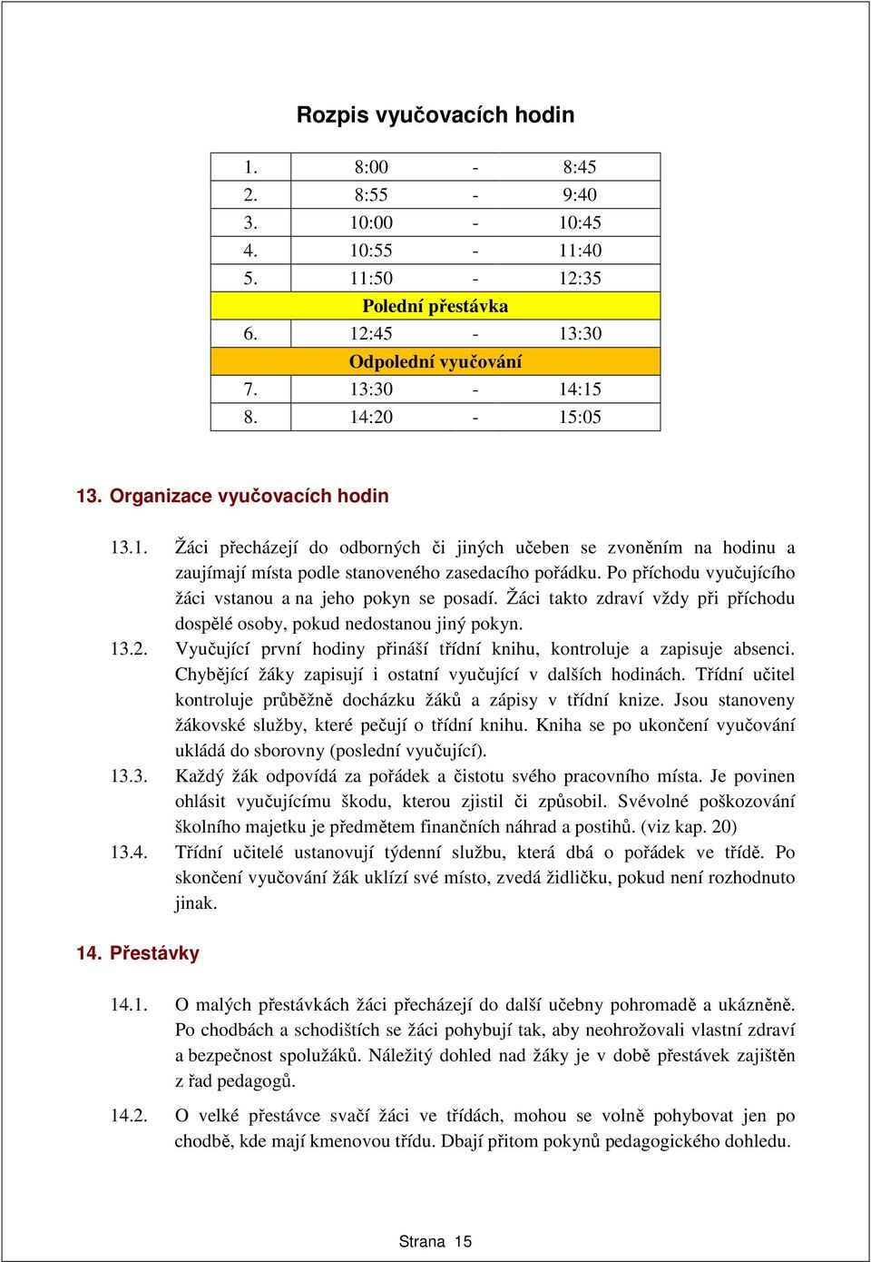 Po příchodu vyučujícího žáci vstanou a na jeho pokyn se posadí. Žáci takto zdraví vždy při příchodu dospělé osoby, pokud nedostanou jiný pokyn. 13.2.