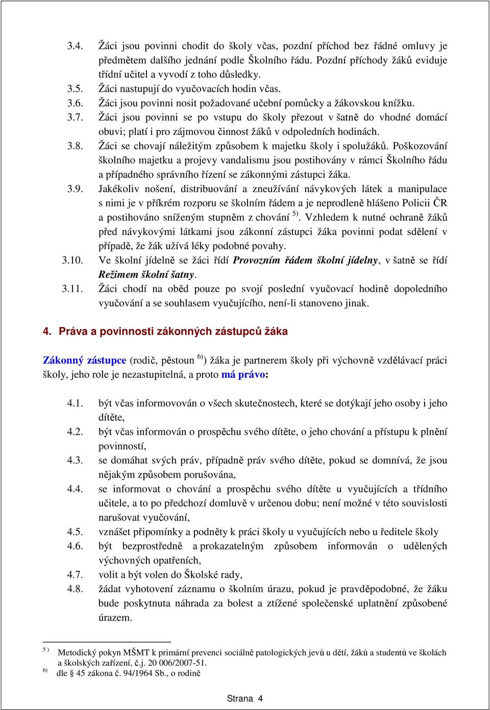 Žáci jsou povinni se po vstupu do školy přezout v šatně do vhodné domácí obuvi; platí i pro zájmovou činnost žáků v odpoledních hodinách. 3.8.