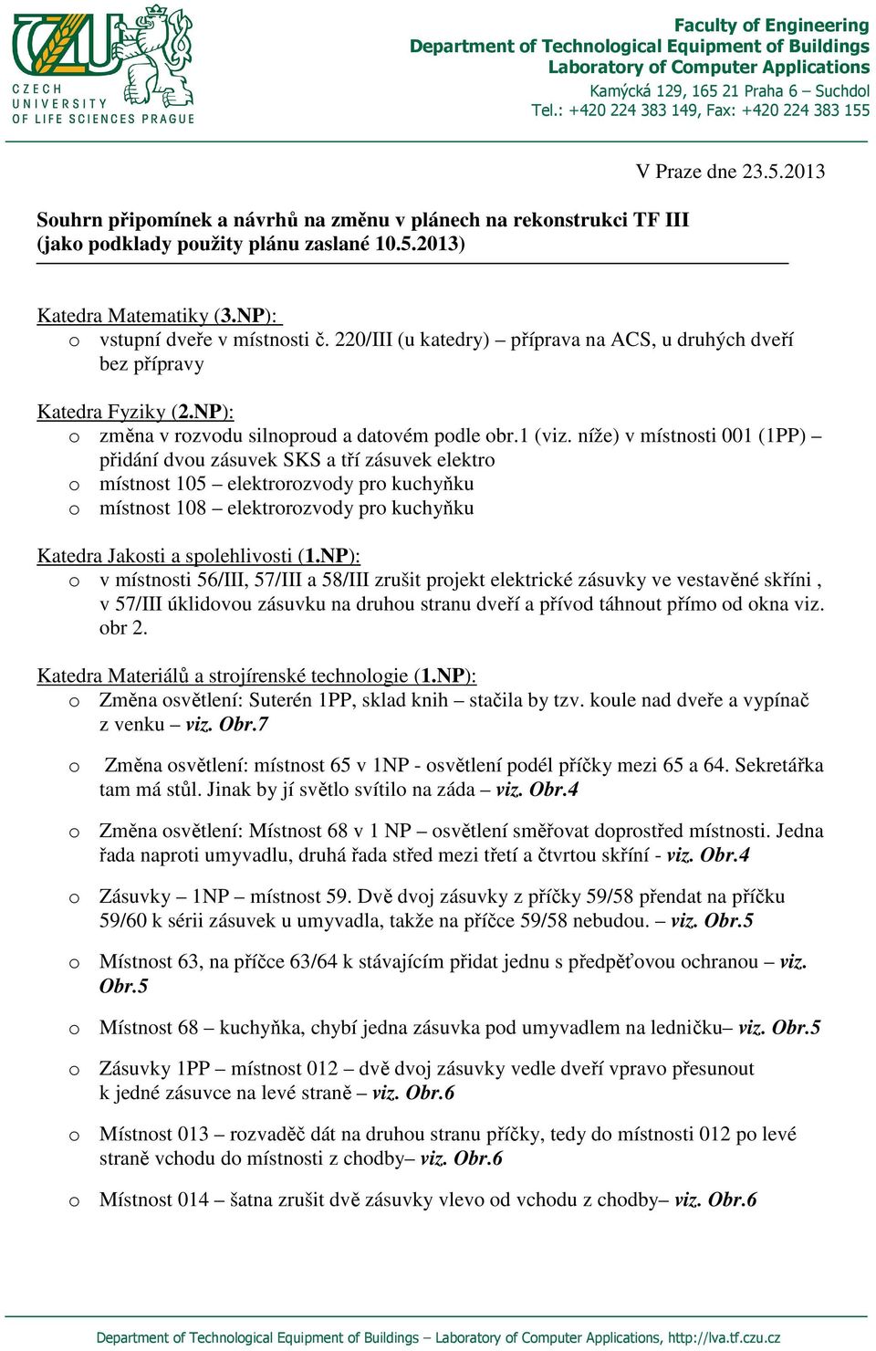 níže) v místnosti 001 (1PP) přidání dvou zásuvek SKS a tří zásuvek elektro o místnost 105 elektrorozvody pro kuchyňku o místnost 108 elektrorozvody pro kuchyňku Katedra Jakosti a spolehlivosti (1.