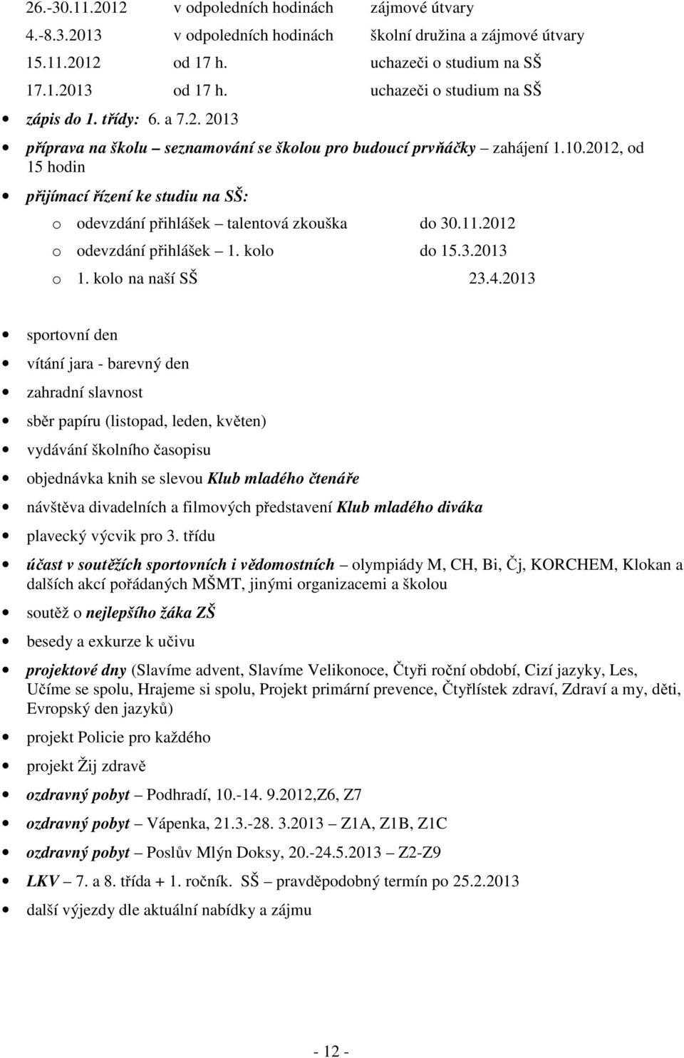 2012, od 15 hodin přijímací řízení ke studiu na SŠ: o odevzdání přihlášek talentová zkouška do 30.11.2012 o odevzdání přihlášek 1. kolo do 15.3.2013 o 1. kolo na naší SŠ 23.4.