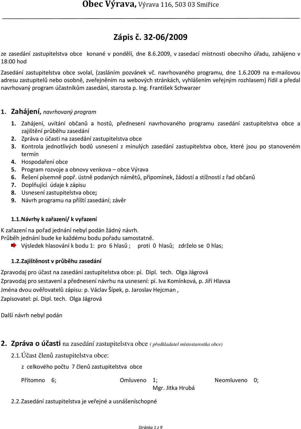 2009 na e-mailovou adresu zastupitelů nebo osobně, zveřejněním na webových stránkách, vyhlášením veřejným rozhlasem) řídil a předal navrhovaný program účastníkům zasedání, starosta p. Ing.