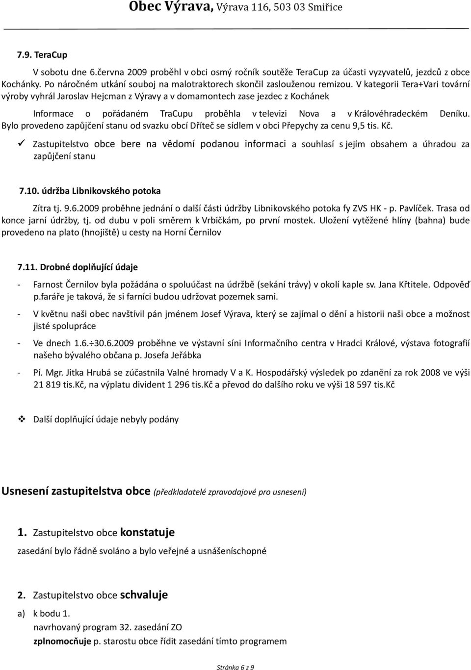 V kategorii Tera+Vari tovární výroby vyhrál Jaroslav Hejcman z Výravy a v domamontech zase jezdec z Kochánek Informace o pořádaném TraCupu proběhla v televizi Nova a v Královéhradeckém Deníku.