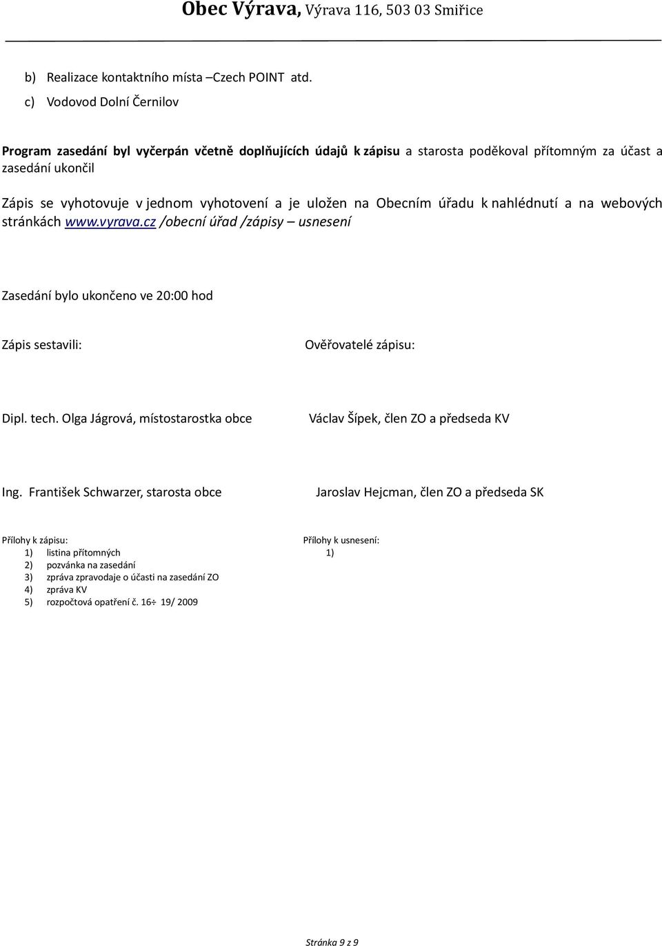 uložen na Obecním úřadu k nahlédnutí a na webových stránkách www.vyrava.cz /obecní úřad /zápisy usnesení Zasedání bylo ukončeno ve 20:00 hod Zápis sestavili: Ověřovatelé zápisu: Dipl. tech.