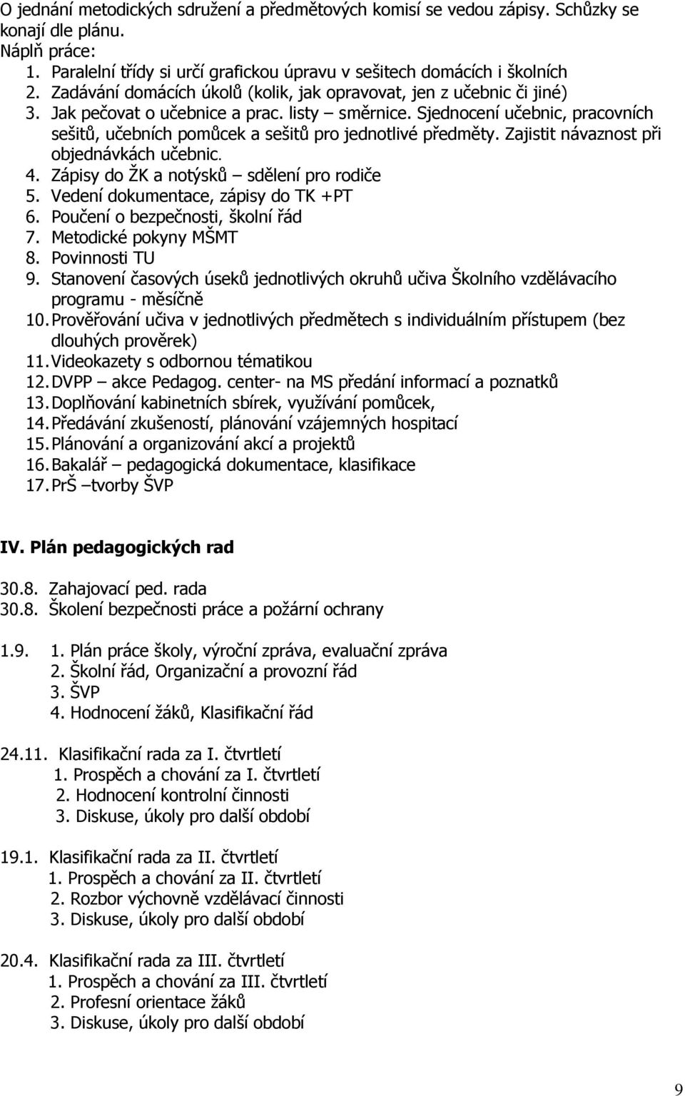 Sjednocení učebnic, pracovních sešitů, učebních pomůcek a sešitů pro jednotlivé předměty. Zajistit návaznost při objednávkách učebnic. 4. Zápisy do ŽK a notýsků sdělení pro rodiče 5.