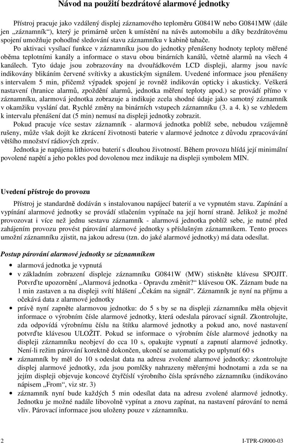 Po aktivaci vysílací funkce v záznamníku jsou do jednotky přenášeny hodnoty teploty měřené oběma teplotními kanály a informace o stavu obou binárních kanálů, včetně alarmů na všech 4 kanálech.