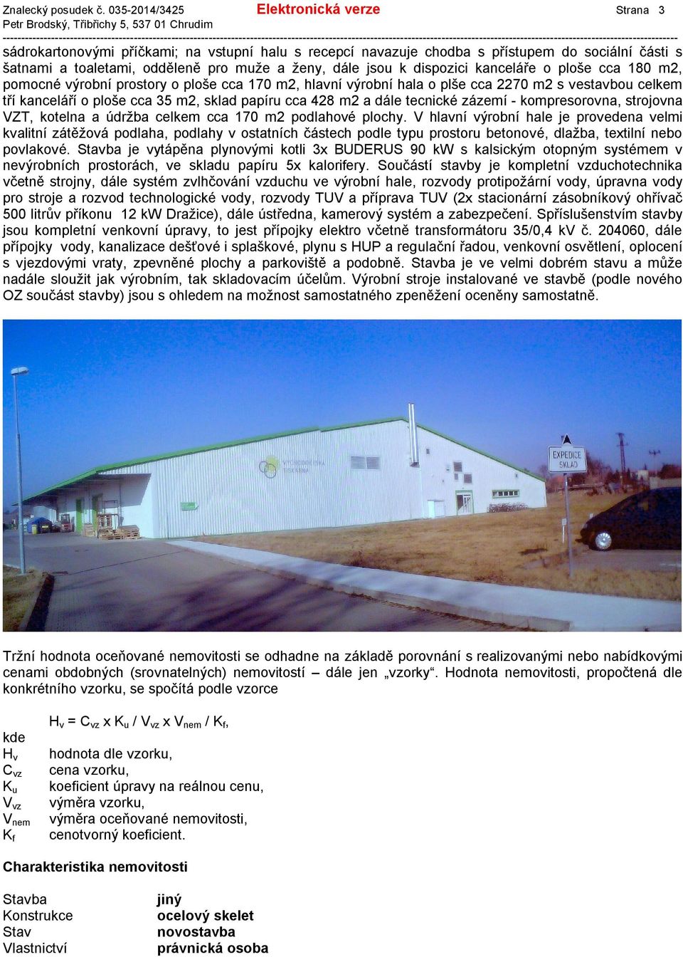k dispozici kanceláře o ploše cca 180 m2, pomocné výrobní prostory o ploše cca 170 m2, hlavní výrobní hala o plše cca 2270 m2 s vestavbou celkem tří kanceláří o ploše cca 35 m2, sklad papíru cca 428