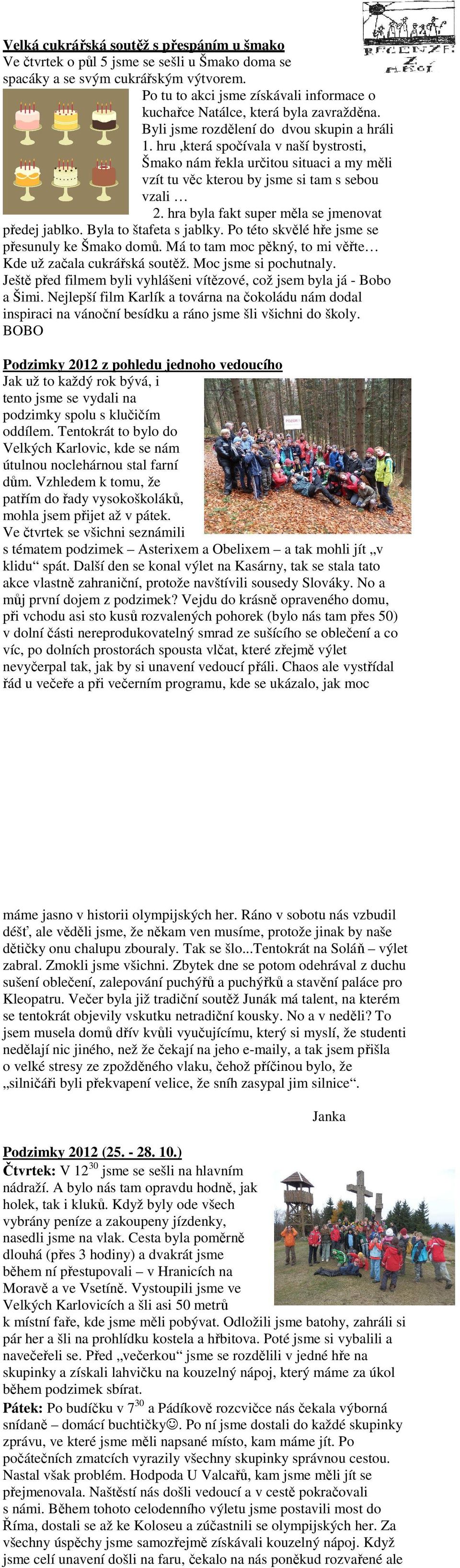 hru,která spočívala v naší bystrosti, Šmako nám řekla určitou situaci a my měli vzít tu věc kterou by jsme si tam s sebou vzali 2. hra byla fakt super měla se jmenovat předej jablko.