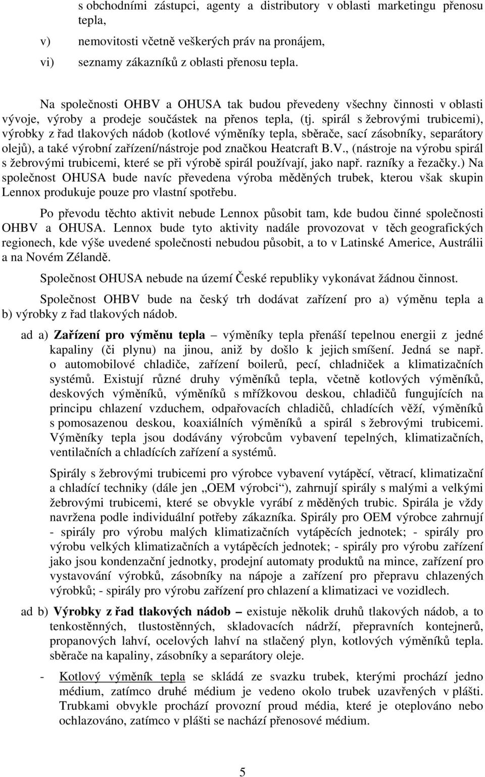 spirál s žebrovými trubicemi), výrobky z řad tlakových nádob (kotlové výměníky tepla, sběrače, sací zásobníky, separátory olejů), a také výrobní zařízení/nástroje pod značkou Heatcraft B.V.