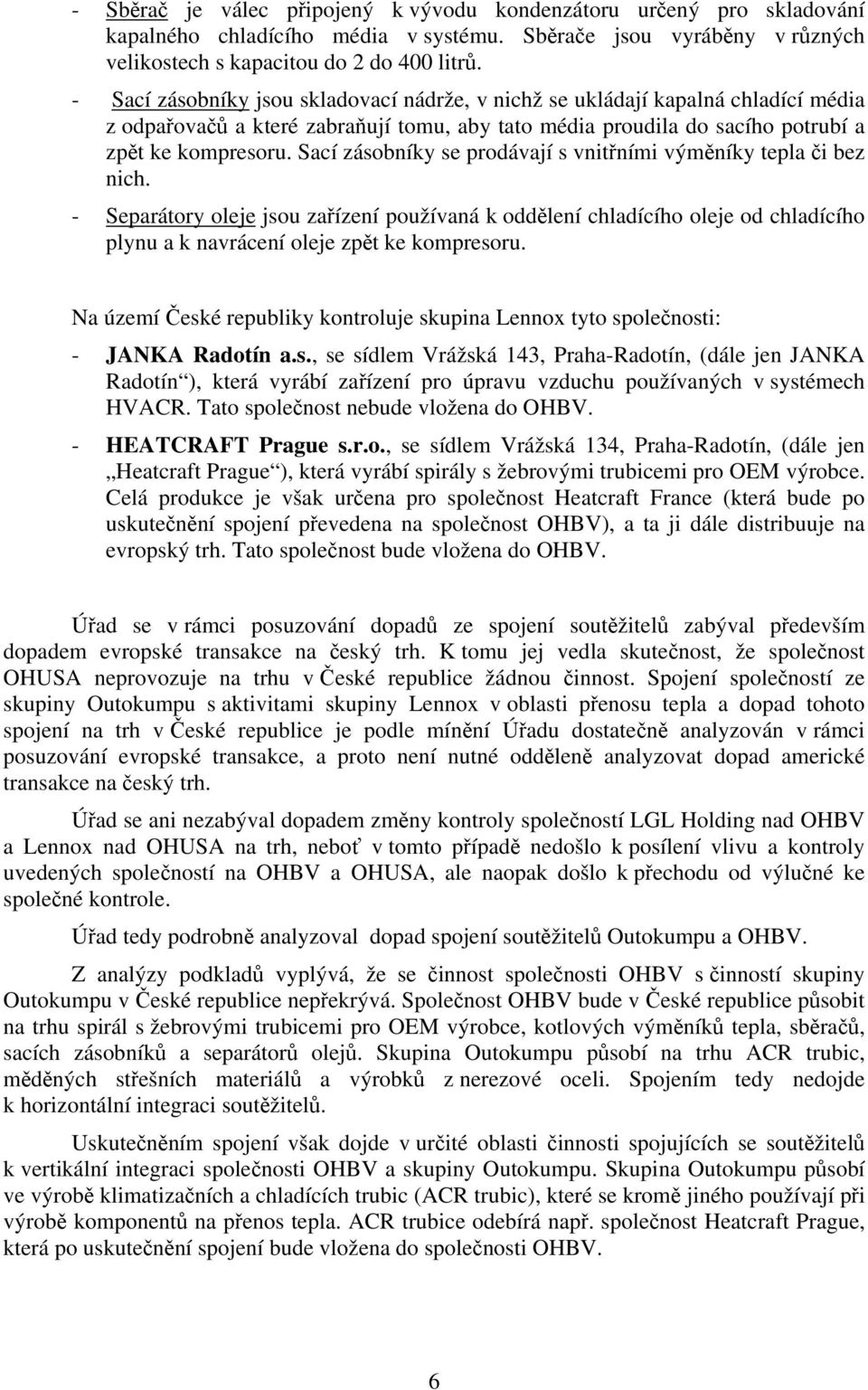 Sací zásobníky se prodávají s vnitřními výměníky tepla či bez nich. - Separátory oleje jsou zařízení používaná k oddělení chladícího oleje od chladícího plynu a k navrácení oleje zpět ke kompresoru.