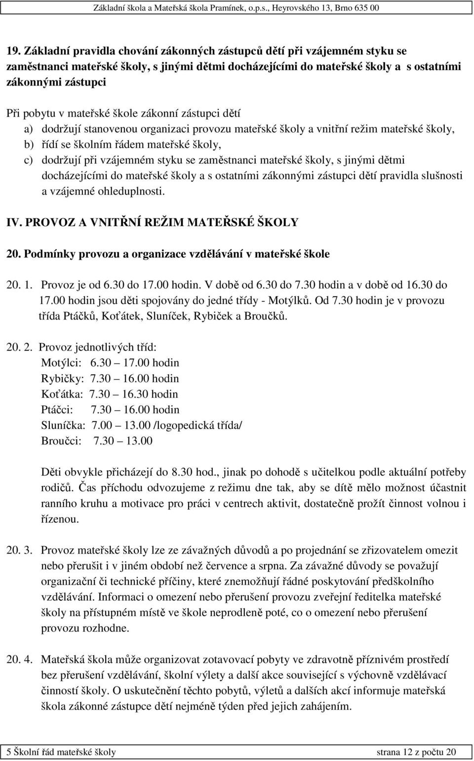 se zaměstnanci mateřské školy, s jinými dětmi docházejícími do mateřské školy a s ostatními zákonnými zástupci dětí pravidla slušnosti a vzájemné ohleduplnosti. IV.