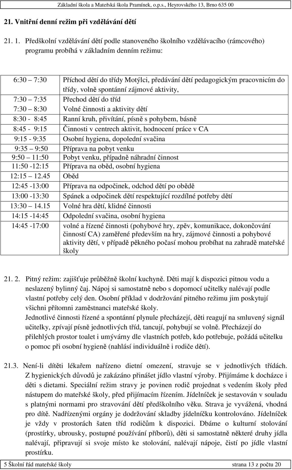 pracovnicím do třídy, volně spontánní zájmové aktivity, 7:30 7:35 7:30 8:30 Přechod dětí do tříd Volné činnosti a aktivity dětí 8:30-8:45 Ranní kruh, přivítání, písně s pohybem, básně 8:45-9:15