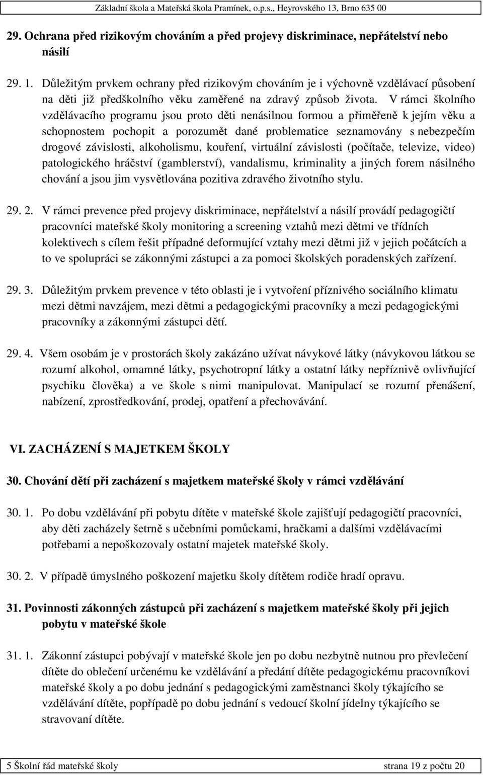 V rámci školního vzdělávacího programu jsou proto děti nenásilnou formou a přiměřeně k jejím věku a schopnostem pochopit a porozumět dané problematice seznamovány s nebezpečím drogové závislosti,