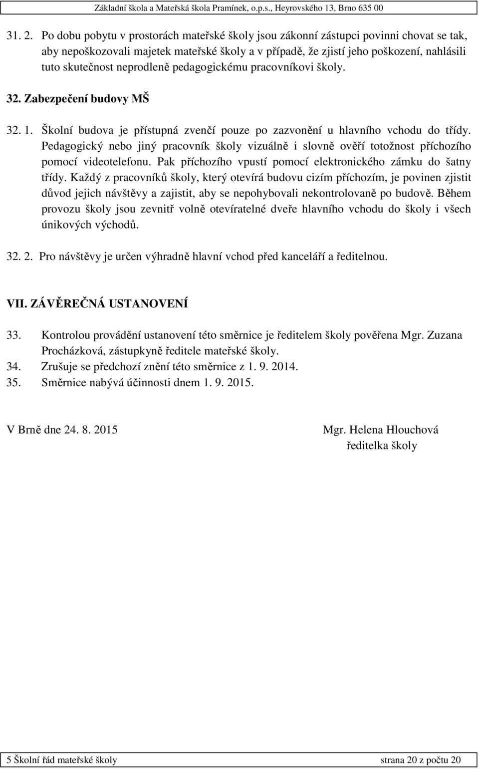 neprodleně pedagogickému pracovníkovi školy. 32. Zabezpečení budovy MŠ 32. 1. Školní budova je přístupná zvenčí pouze po zazvonění u hlavního vchodu do třídy.