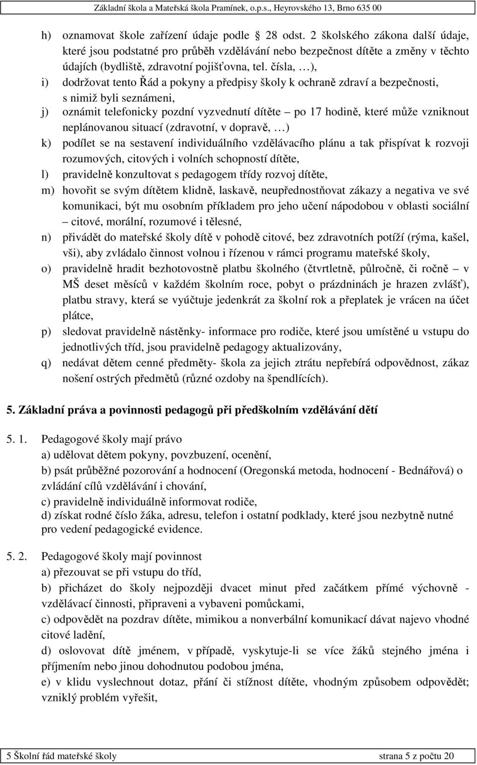 čísla, ), i) dodržovat tento Řád a pokyny a předpisy školy k ochraně zdraví a bezpečnosti, s nimiž byli seznámeni, j) oznámit telefonicky pozdní vyzvednutí dítěte po 17 hodině, které může vzniknout