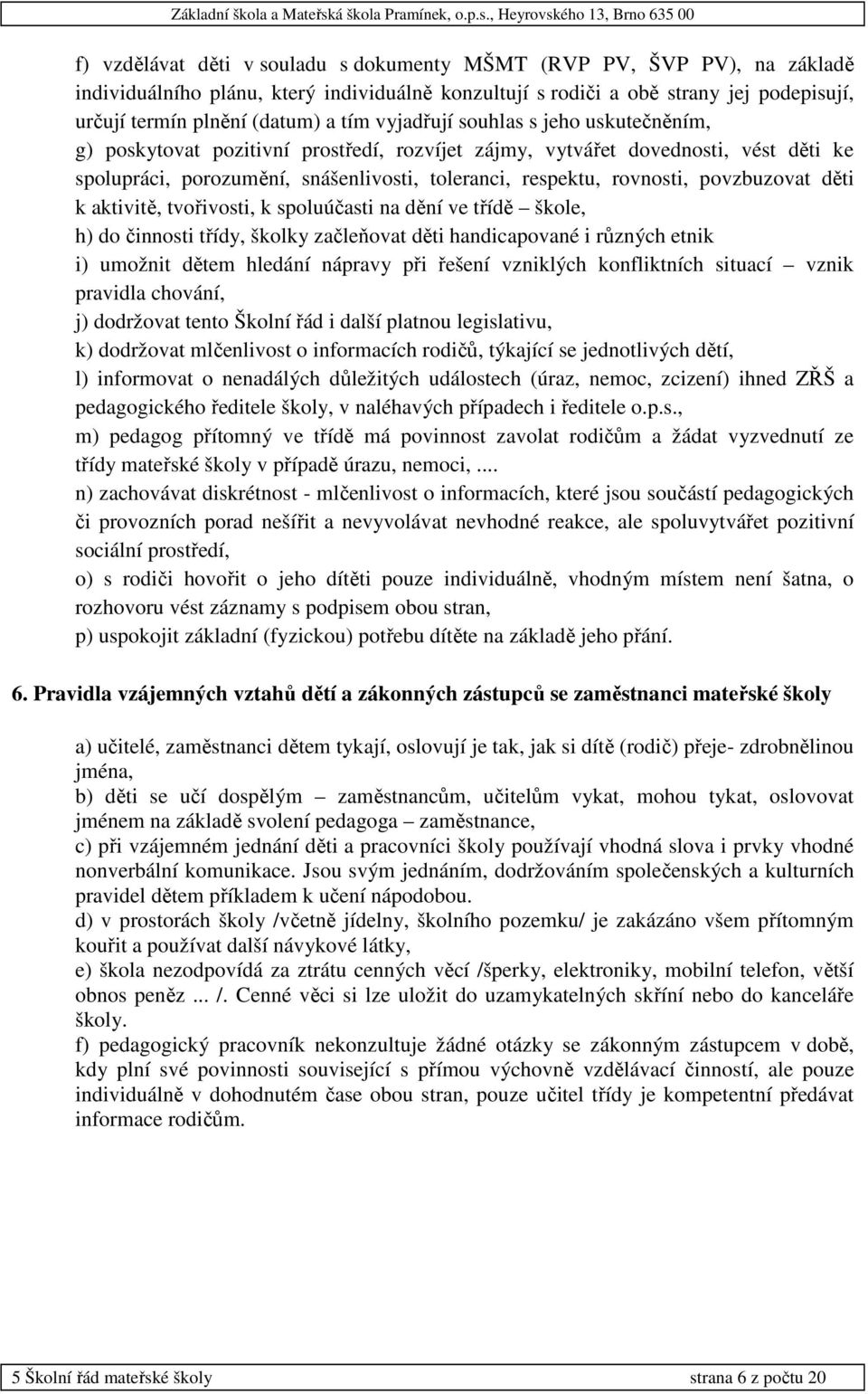 povzbuzovat děti k aktivitě, tvořivosti, k spoluúčasti na dění ve třídě škole, h) do činnosti třídy, školky začleňovat děti handicapované i různých etnik i) umožnit dětem hledání nápravy při řešení