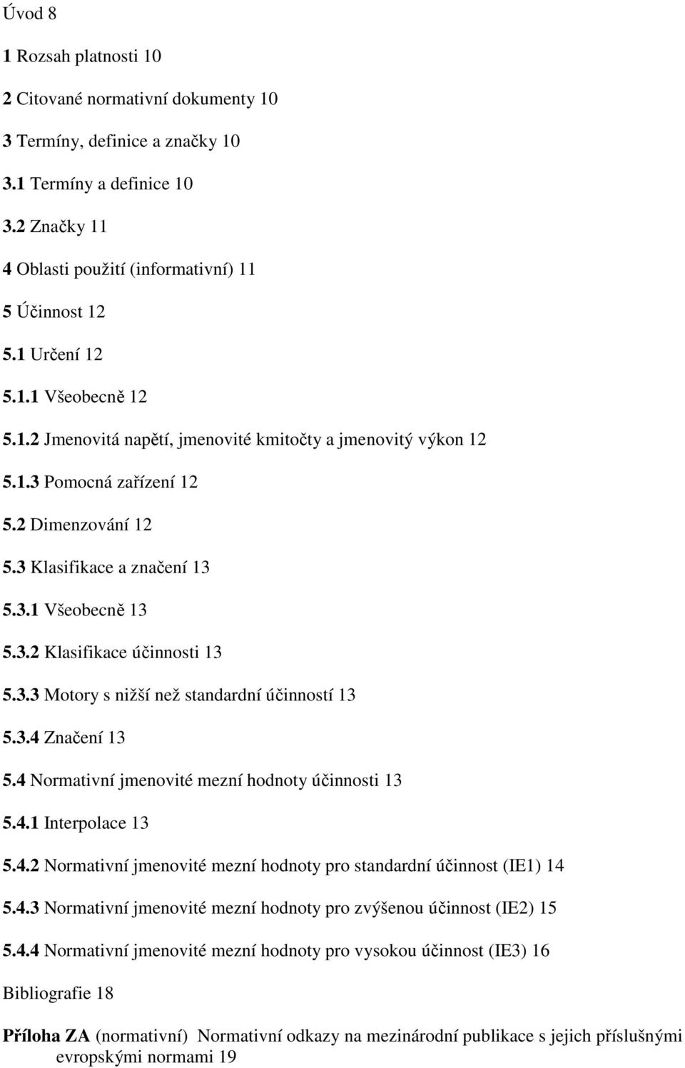 3.3 Motory s nižší než standardní účinností 13 5.3.4 Značení 13 5.4 Normativní jmenovité mezní hodnoty účinnosti 13 5.4.1 Interpolace 13 5.4.2 Normativní jmenovité mezní hodnoty pro standardní účinnost (IE1) 14 5.