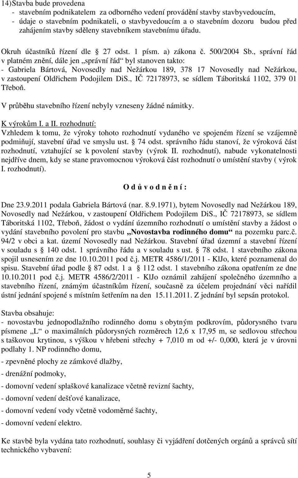 , správní řád v platném znění, dále jen správní řád byl stanoven takto: - Gabriela Bártová, Novosedly nad Nežárkou 189, 378 17 Novosedly nad Nežárkou, v zastoupení Oldřichem Podojilem DiS.