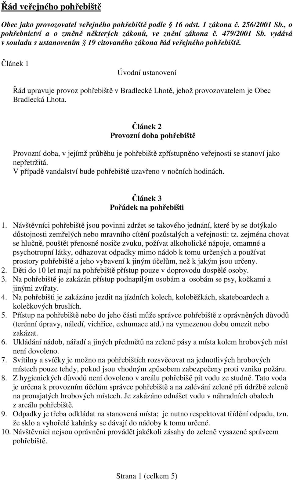 Článek 2 Provozní doba pohřebiště Provozní doba, v jejímž průběhu je pohřebiště zpřístupněno veřejnosti se stanoví jako nepřetržitá. V případě vandalství bude pohřebiště uzavřeno v nočních hodinách.