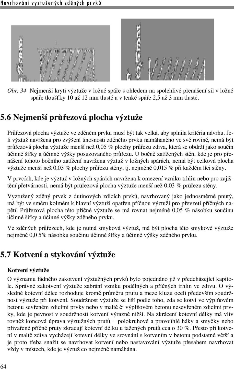 Jeli výztuž navržena pro zvýšení únosnosti zděného prvku namáhaného ve své rovině, nemá být průřezová plocha výztuže menší než 0,05 % plochy průřezu zdiva, která se obdrží jako součin účinné šířky a